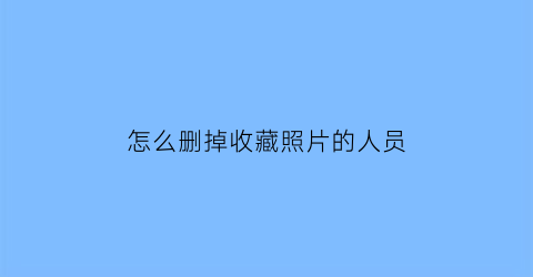 怎么删掉收藏照片的人员