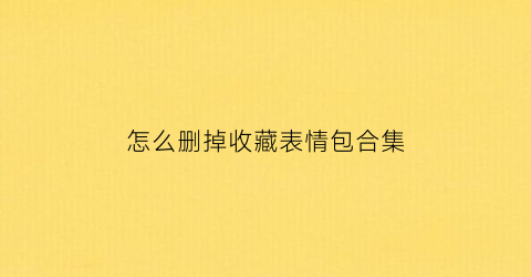 怎么删掉收藏表情包合集