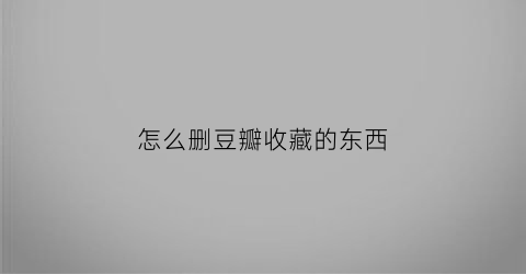 怎么删豆瓣收藏的东西