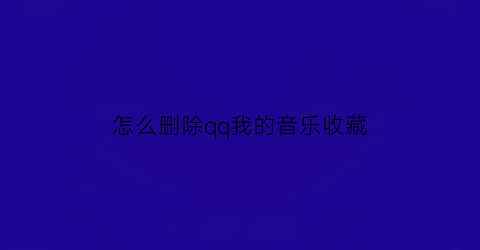 怎么删除qq我的音乐收藏