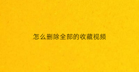 怎么删除全部的收藏视频