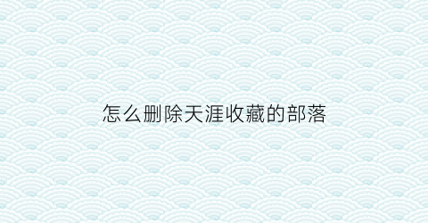 怎么删除天涯收藏的部落