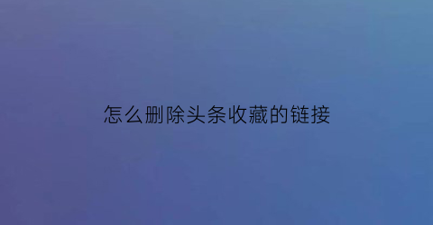 怎么删除头条收藏的链接