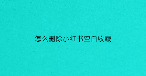 怎么删除小红书空白收藏