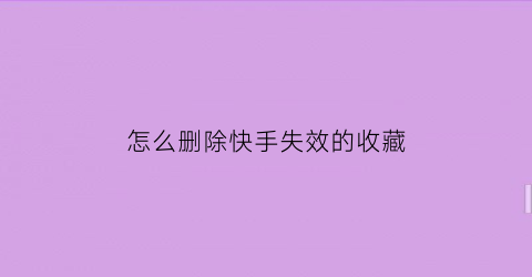 怎么删除快手失效的收藏