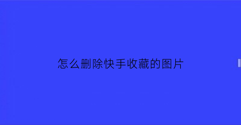 怎么删除快手收藏的图片