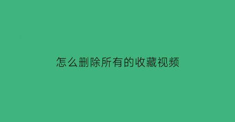 怎么删除所有的收藏视频