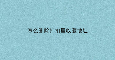 怎么删除扣扣里收藏地址