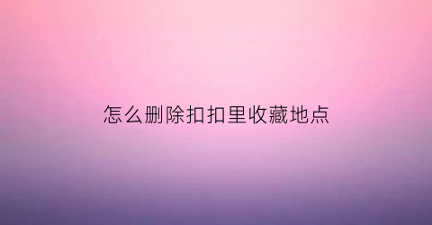 怎么删除扣扣里收藏地点