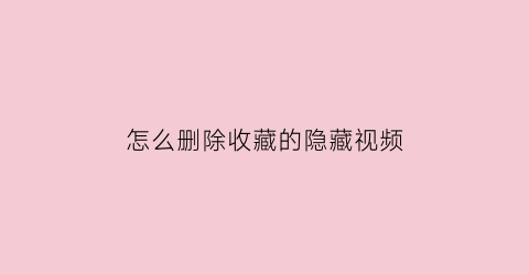 怎么删除收藏的隐藏视频