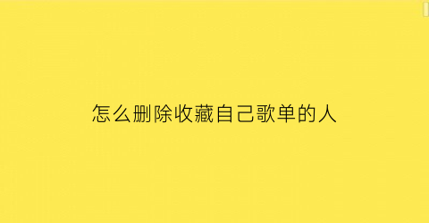 怎么删除收藏自己歌单的人