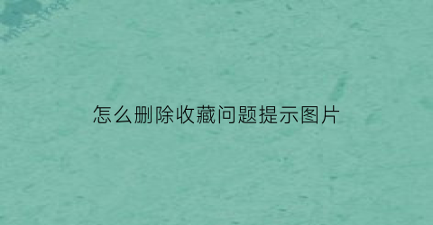 怎么删除收藏问题提示图片