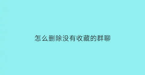 怎么删除没有收藏的群聊