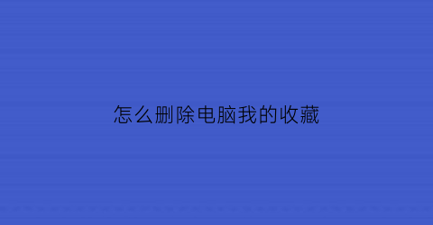 怎么删除电脑我的收藏