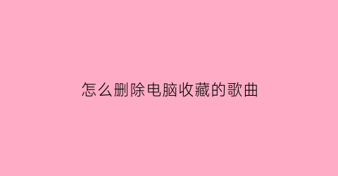 怎么删除电脑收藏的歌曲