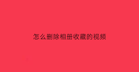 怎么删除相册收藏的视频