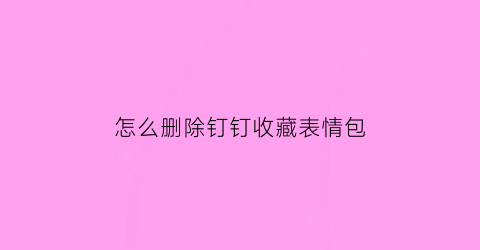 怎么删除钉钉收藏表情包