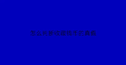 怎么判断收藏钱币的真假