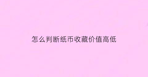 怎么判断纸币收藏价值高低