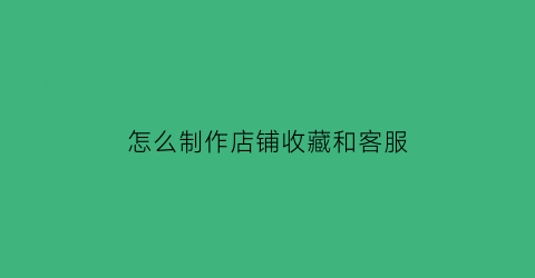 怎么制作店铺收藏和客服