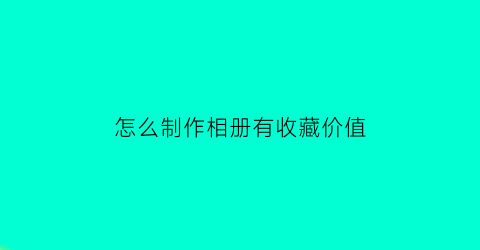 怎么制作相册有收藏价值