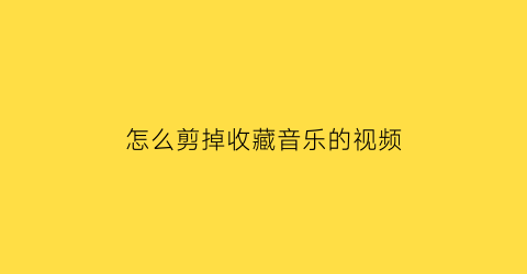 怎么剪掉收藏音乐的视频