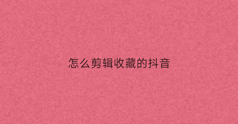 怎么剪辑收藏的抖音