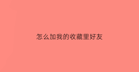 怎么加我的收藏里好友