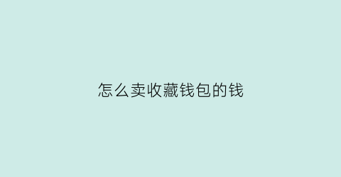 怎么卖收藏钱包的钱