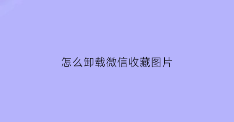 怎么卸载微信收藏图片