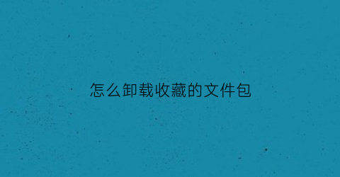 怎么卸载收藏的文件包