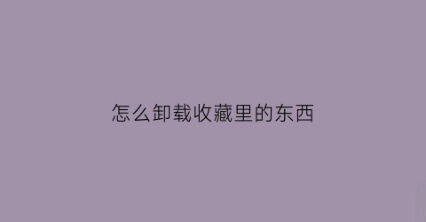 怎么卸载收藏里的东西