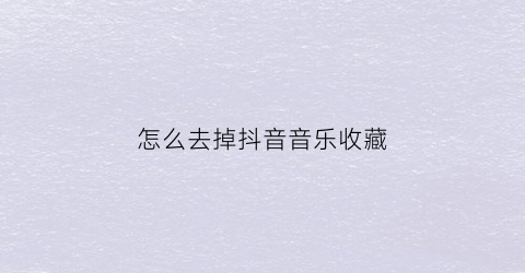 怎么去掉抖音音乐收藏