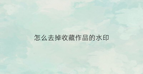 怎么去掉收藏作品的水印