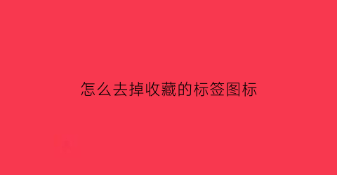 怎么去掉收藏的标签图标