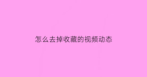 怎么去掉收藏的视频动态