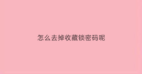 怎么去掉收藏锁密码呢