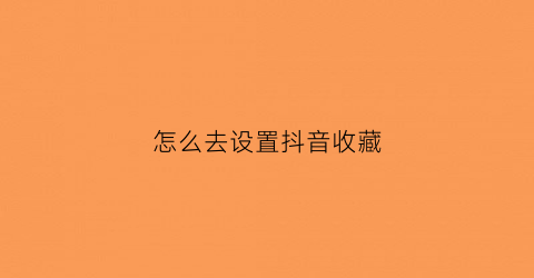 怎么去设置抖音收藏