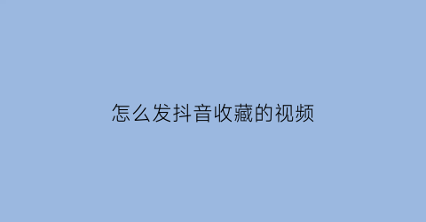 怎么发抖音收藏的视频