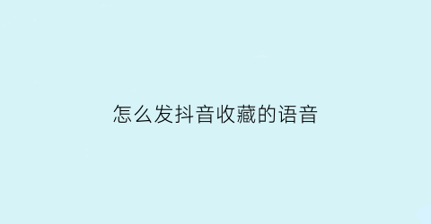 怎么发抖音收藏的语音