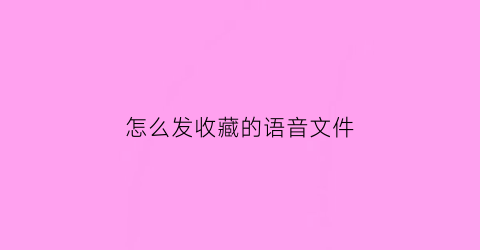 怎么发收藏的语音文件