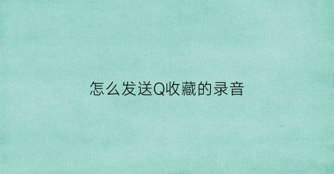 怎么发送Q收藏的录音