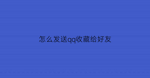 怎么发送qq收藏给好友