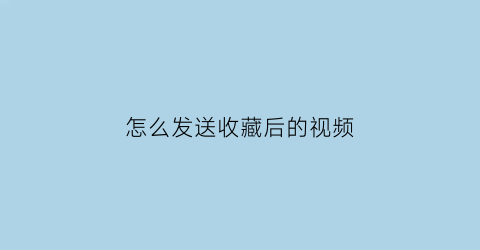 怎么发送收藏后的视频