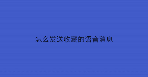 怎么发送收藏的语音消息