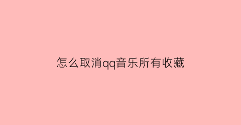 怎么取消qq音乐所有收藏