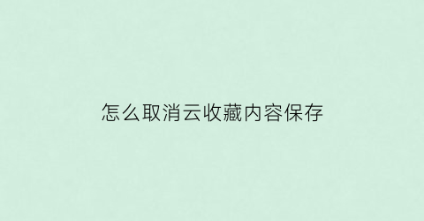 怎么取消云收藏内容保存