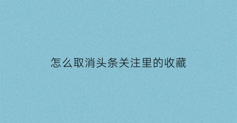 怎么取消头条关注里的收藏