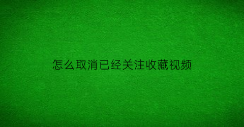 怎么取消已经关注收藏视频