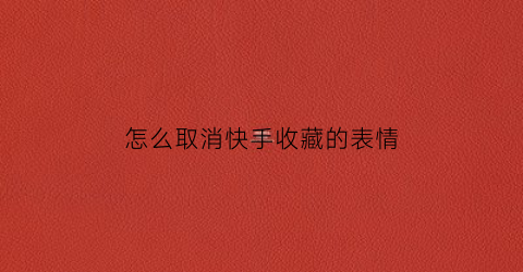 怎么取消快手收藏的表情